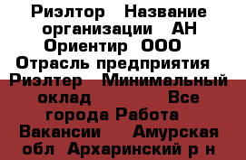 Риэлтор › Название организации ­ АН Ориентир, ООО › Отрасль предприятия ­ Риэлтер › Минимальный оклад ­ 60 000 - Все города Работа » Вакансии   . Амурская обл.,Архаринский р-н